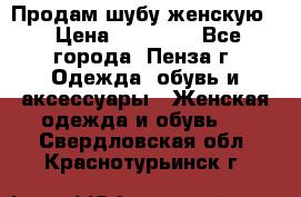 Продам шубу женскую  › Цена ­ 15 000 - Все города, Пенза г. Одежда, обувь и аксессуары » Женская одежда и обувь   . Свердловская обл.,Краснотурьинск г.